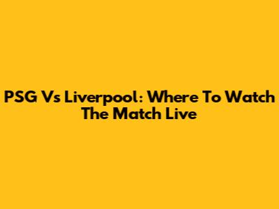 PSG Vs Liverpool: Where To Watch The Match Live