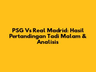 PSG Vs Real Madrid: Hasil Pertandingan Tadi Malam & Analisis