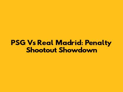 PSG Vs Real Madrid: Penalty Shootout Showdown