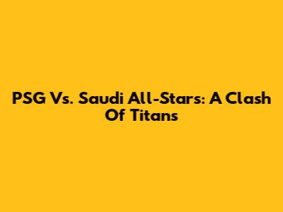PSG Vs. Saudi All-Stars: A Clash Of Titans