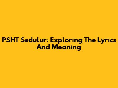 PSHT Sedulur: Exploring The Lyrics And Meaning