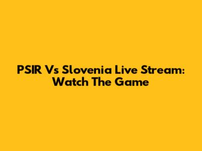 PSIR Vs Slovenia Live Stream: Watch The Game