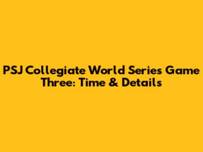 PSJ Collegiate World Series Game Three: Time & Details