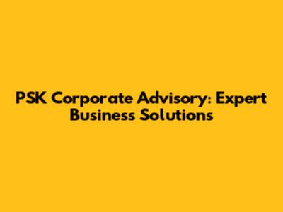 PSK Corporate Advisory: Expert Business Solutions