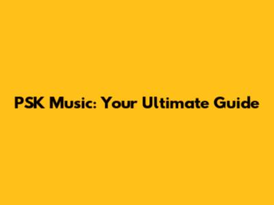 PSK Music: Your Ultimate Guide