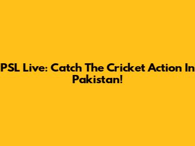 PSL Live: Catch The Cricket Action In Pakistan!