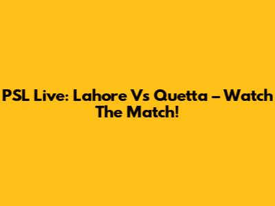 PSL Live: Lahore Vs Quetta – Watch The Match!