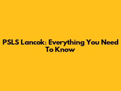 PSLS Lancok: Everything You Need To Know