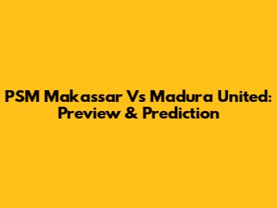 PSM Makassar Vs Madura United: Preview & Prediction