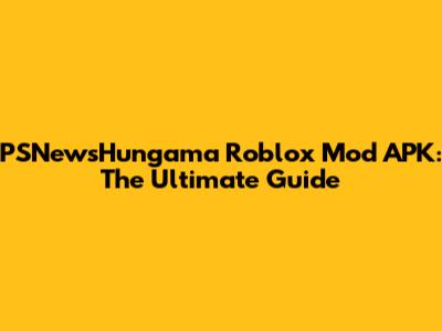 PSNewsHungama Roblox Mod APK: The Ultimate Guide