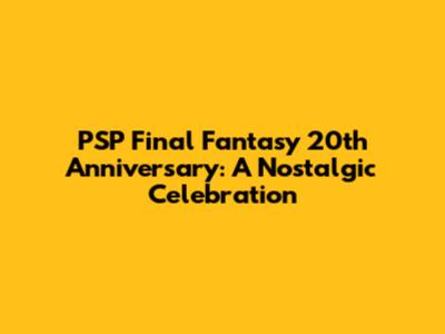 PSP Final Fantasy 20th Anniversary: A Nostalgic Celebration