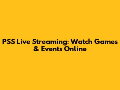 PSS Live Streaming: Watch Games & Events Online