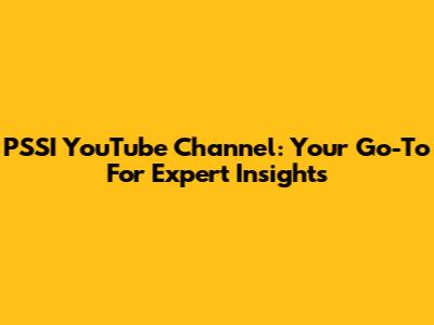 PSSI YouTube Channel: Your Go-To For Expert Insights