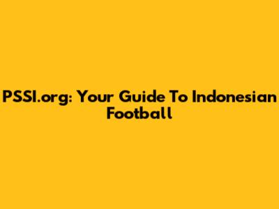 PSSI.org: Your Guide To Indonesian Football