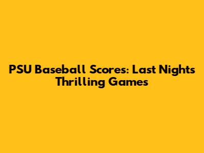 PSU Baseball Scores: Last Night's Thrilling Games