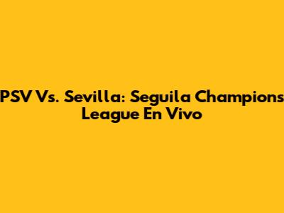 PSV Vs. Sevilla: Seguila Champions League En Vivo