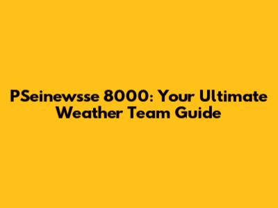 PSeinewsse 8000: Your Ultimate Weather Team Guide