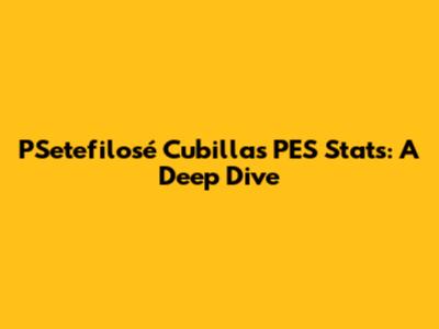 PSetefilosé Cubillas PES Stats: A Deep Dive