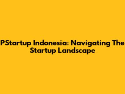PStartup Indonesia: Navigating The Startup Landscape