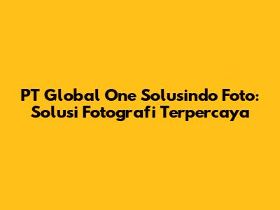 PT Global One Solusindo Foto: Solusi Fotografi Terpercaya