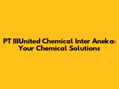 PT IIIUnited Chemical Inter Aneka: Your Chemical Solutions
