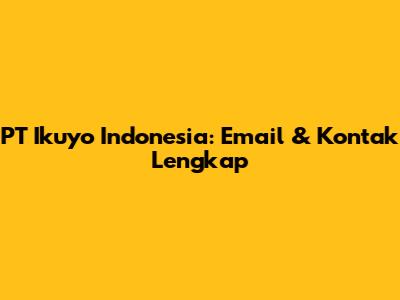 PT Ikuyo Indonesia: Email & Kontak Lengkap