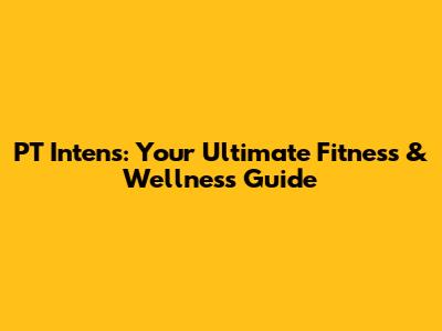 PT Intens: Your Ultimate Fitness & Wellness Guide