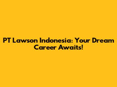 PT Lawson Indonesia: Your Dream Career Awaits!