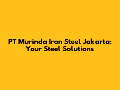 PT Murinda Iron Steel Jakarta: Your Steel Solutions
