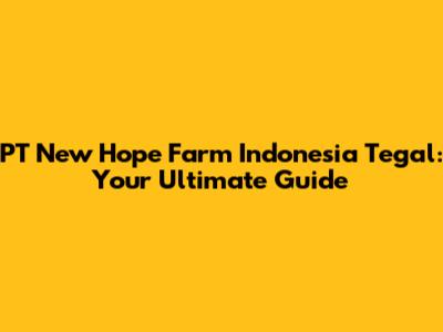 PT New Hope Farm Indonesia Tegal: Your Ultimate Guide