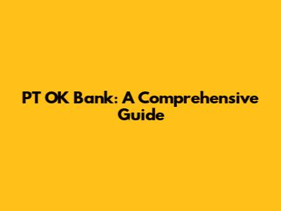 PT OK Bank: A Comprehensive Guide