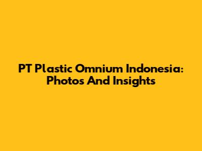 PT Plastic Omnium Indonesia: Photos And Insights