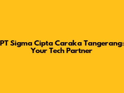 PT Sigma Cipta Caraka Tangerang: Your Tech Partner