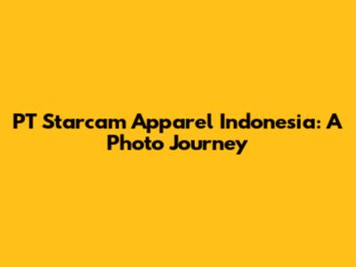 PT Starcam Apparel Indonesia: A Photo Journey