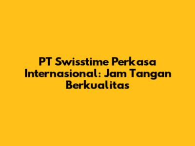PT Swisstime Perkasa Internasional: Jam Tangan Berkualitas