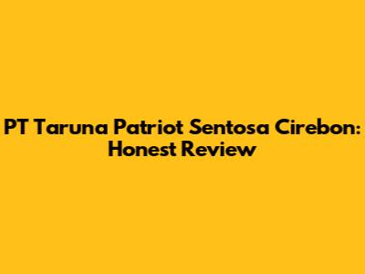 PT Taruna Patriot Sentosa Cirebon: Honest Review