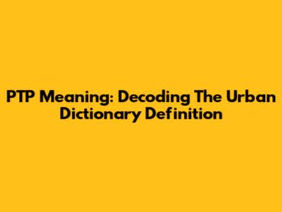 PTP Meaning: Decoding The Urban Dictionary Definition