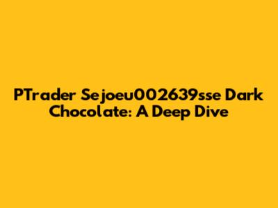 PTrader Sejoeu002639sse Dark Chocolate: A Deep Dive