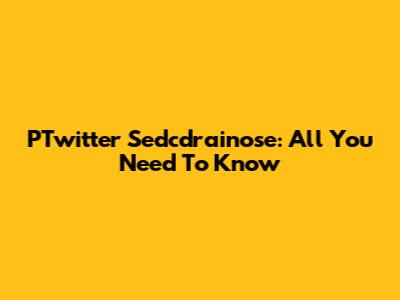 PTwitter Sedcdrainose: All You Need To Know
