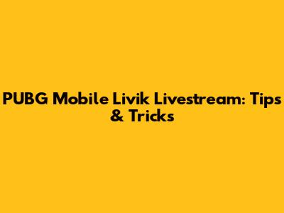 PUBG Mobile Livik Livestream: Tips & Tricks