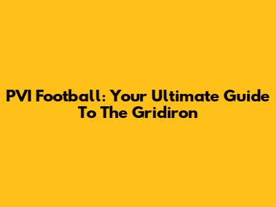 PVI Football: Your Ultimate Guide To The Gridiron