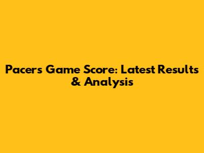Pacers Game Score: Latest Results & Analysis