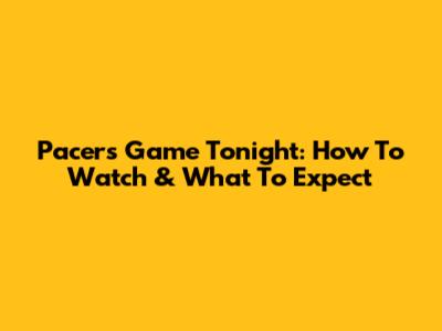 Pacers Game Tonight: How To Watch & What To Expect