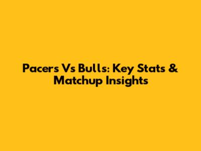 Pacers Vs Bulls: Key Stats & Matchup Insights