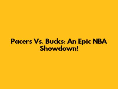 Pacers Vs. Bucks: An Epic NBA Showdown!