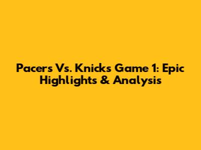 Pacers Vs. Knicks Game 1: Epic Highlights & Analysis
