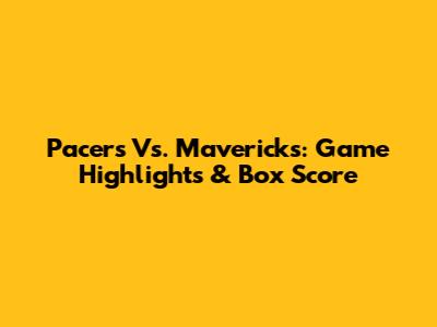 Pacers Vs. Mavericks: Game Highlights & Box Score