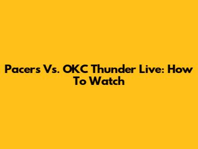 Pacers Vs. OKC Thunder Live: How To Watch