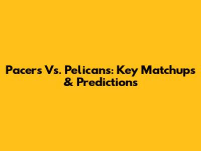 Pacers Vs. Pelicans: Key Matchups & Predictions