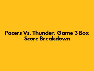 Pacers Vs. Thunder: Game 3 Box Score Breakdown